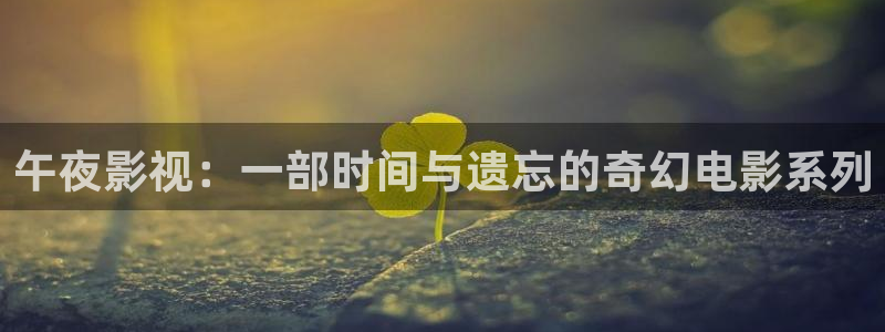 悟空视频在线看：午夜影视：一部时间与遗忘的奇幻电影系列