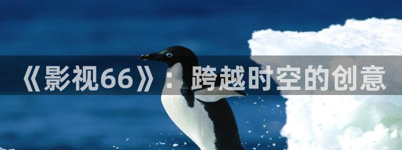 孙悟空变大的视频：《影视66》：跨越时空的创意