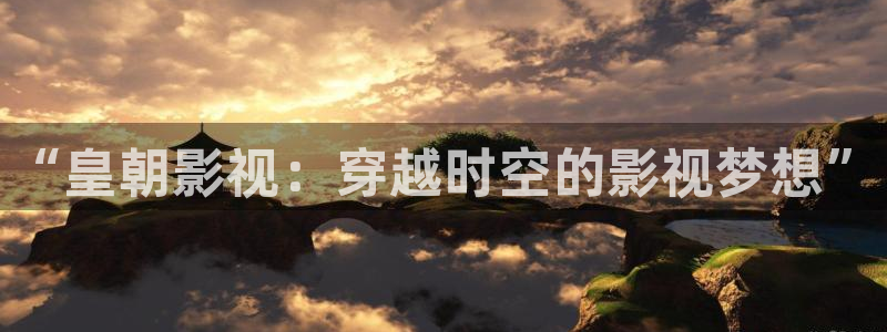 悟空电影免费观看：“皇朝影视：穿越时空的影视梦想”